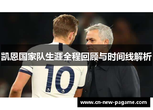 凯恩国家队生涯全程回顾与时间线解析