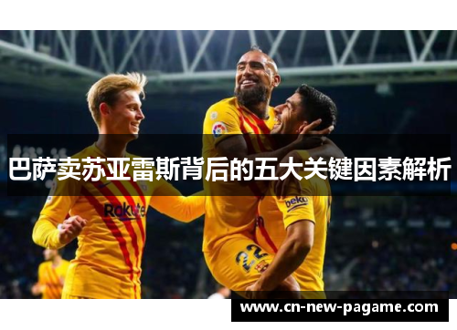 巴萨卖苏亚雷斯背后的五大关键因素解析 巴萨卖苏亚雷斯背后的五大关键因素解析