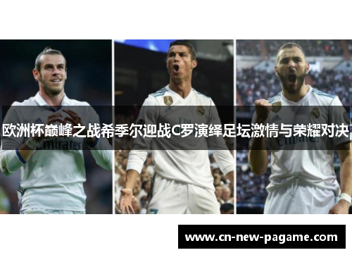 欧洲杯巅峰之战希季尔迎战C罗演绎足坛激情与荣耀对决