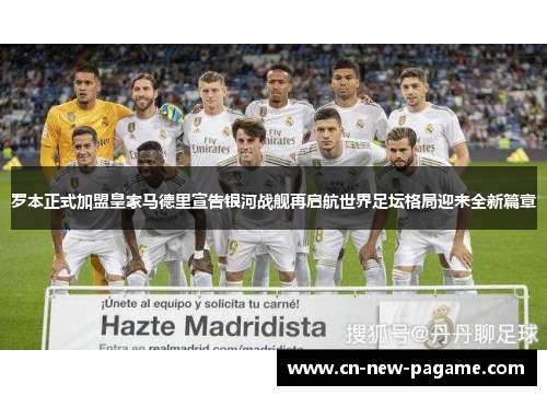 罗本正式加盟皇家马德里宣告银河战舰再启航世界足坛格局迎来全新篇章