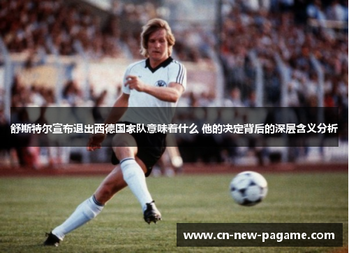 舒斯特尔宣布退出西德国家队意味着什么 他的决定背后的深层含义分析