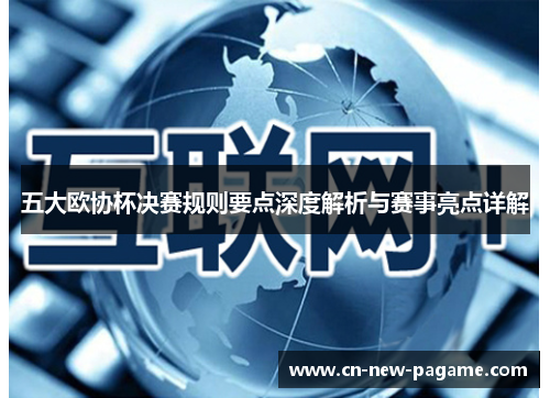 五大欧协杯决赛规则要点深度解析与赛事亮点详解