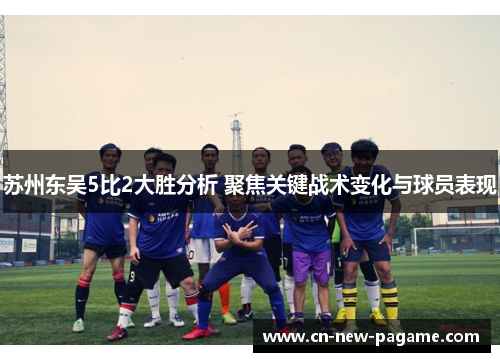 苏州东吴5比2大胜分析 聚焦关键战术变化与球员表现