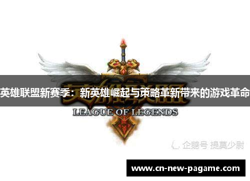 英雄联盟新赛季：新英雄崛起与策略革新带来的游戏革命