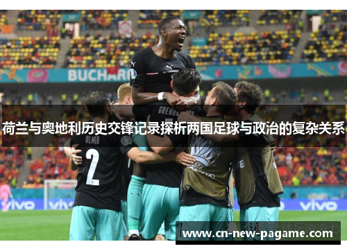 荷兰与奥地利历史交锋记录探析两国足球与政治的复杂关系