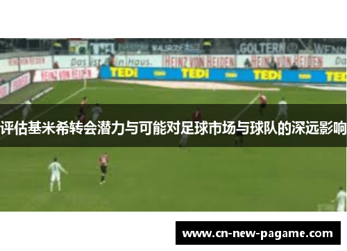 评估基米希转会潜力与可能对足球市场与球队的深远影响