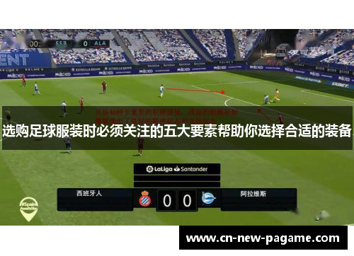 选购足球服装时必须关注的五大要素帮助你选择合适的装备