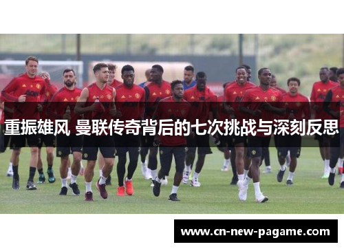 重振雄风 曼联传奇背后的七次挑战与深刻反思