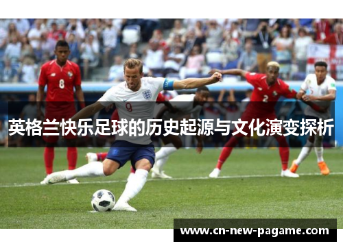 英格兰快乐足球的历史起源与文化演变探析