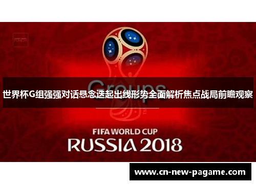 世界杯G组强强对话悬念迭起出线形势全面解析焦点战局前瞻观察