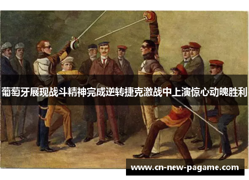 葡萄牙展现战斗精神完成逆转捷克激战中上演惊心动魄胜利