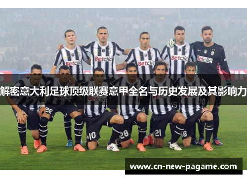 解密意大利足球顶级联赛意甲全名与历史发展及其影响力