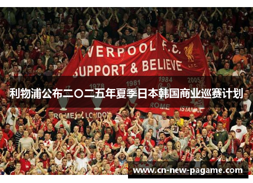 利物浦公布二〇二五年夏季日本韩国商业巡赛计划