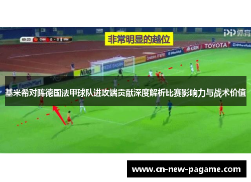 基米希对阵德国法甲球队进攻端贡献深度解析比赛影响力与战术价值