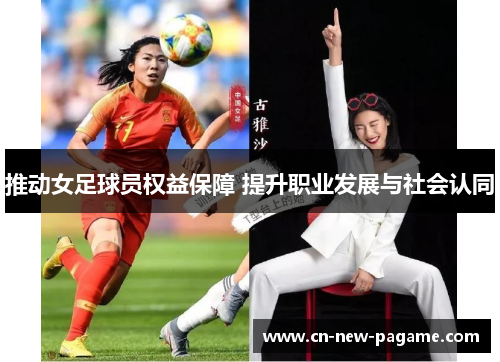 推动女足球员权益保障 提升职业发展与社会认同 推动女足球员权益保障 提升职业发展与社会认同