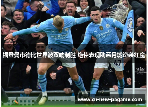 福登曼市德比世界波双响制胜 绝佳表现助蓝月城逆袭红魔