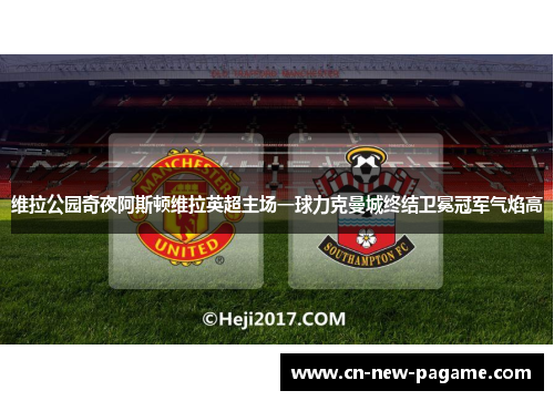 维拉公园奇夜阿斯顿维拉英超主场一球力克曼城终结卫冕冠军气焰高