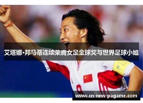 艾塔娜·邦马蒂连续荣膺女足金球奖与世界足球小姐