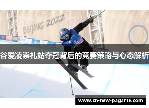 谷爱凌崇礼站夺冠背后的竞赛策略与心态解析