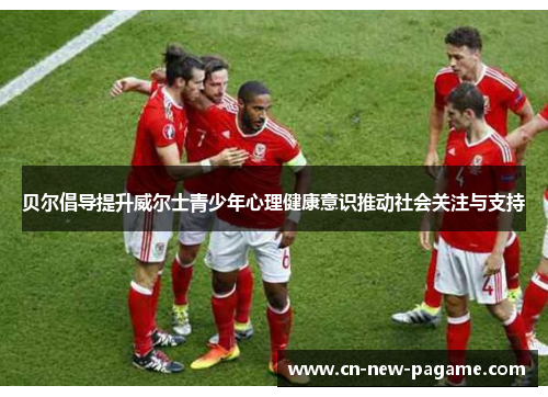 贝尔倡导提升威尔士青少年心理健康意识推动社会关注与支持