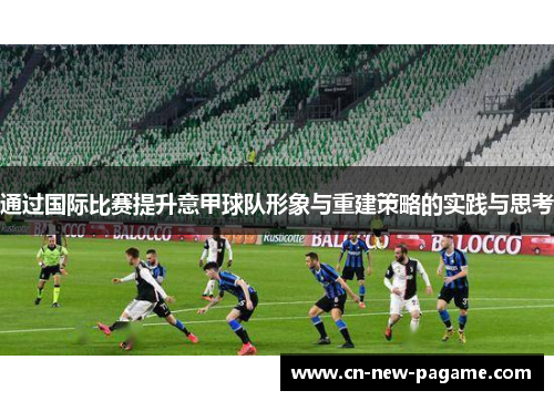 通过国际比赛提升意甲球队形象与重建策略的实践与思考 通过国际比赛提升意甲球队形象与重建策略的实践与思考