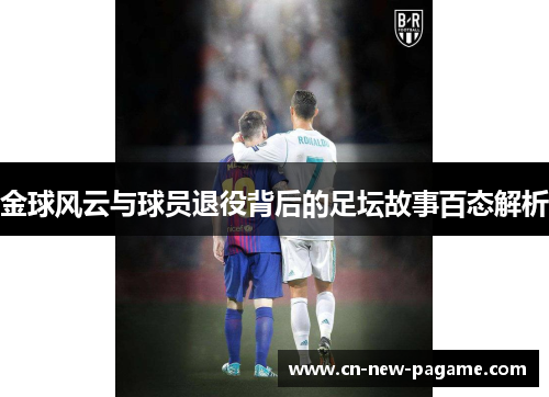 金球风云与球员退役背后的足坛故事百态解析