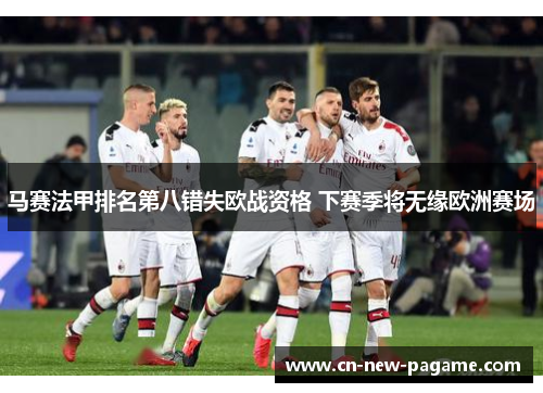 马赛法甲排名第八错失欧战资格 下赛季将无缘欧洲赛场 马赛法甲排名第八错失欧战资格 下赛季将无缘欧洲赛场